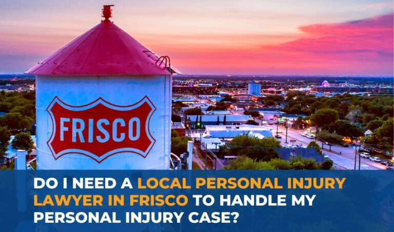 DO I NEED A LOCAL PERSONAL INJURY LAWYER IN FRISCO TO HANDLE MY PERSONAL INJURY CASE