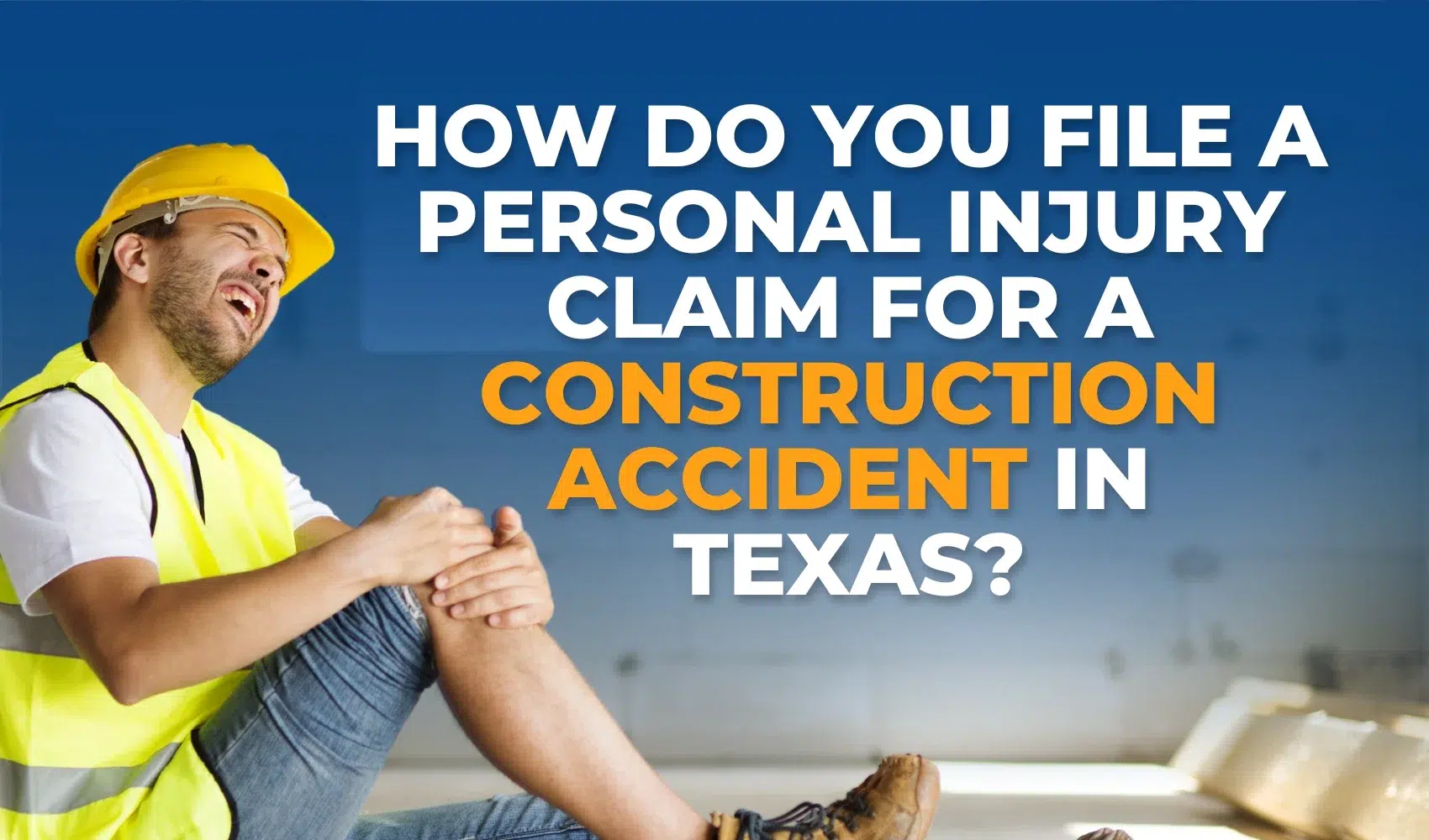 How Do You File a Personal Injury Claim for a Construction Accident in Texas?