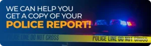 We can help you get a copy of your Police Report!