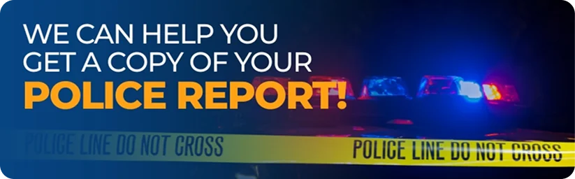 We can help you get a copy of your Police Report!